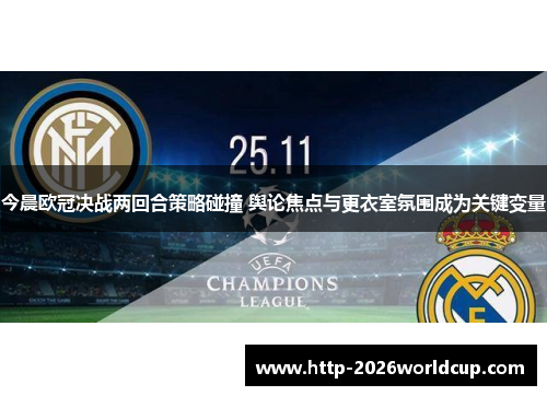 今晨欧冠决战两回合策略碰撞 舆论焦点与更衣室氛围成为关键变量