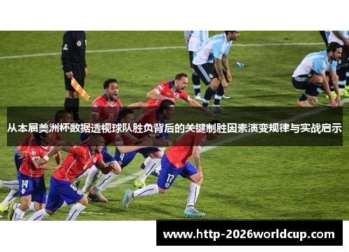 从本届美洲杯数据透视球队胜负背后的关键制胜因素演变规律与实战启示
