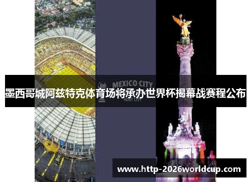 墨西哥城阿兹特克体育场将承办世界杯揭幕战赛程公布