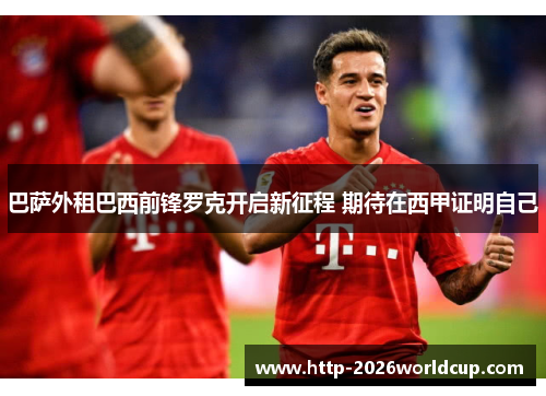 巴萨外租巴西前锋罗克开启新征程 期待在西甲证明自己