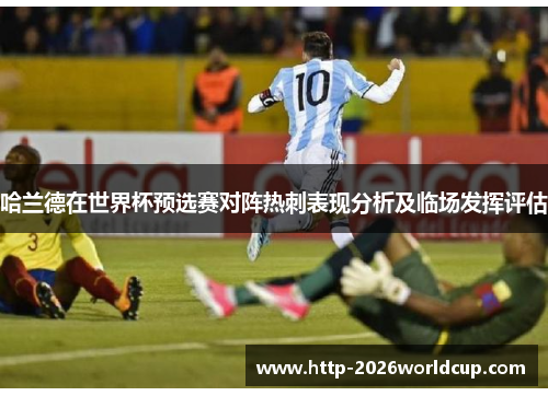 哈兰德在世界杯预选赛对阵热刺表现分析及临场发挥评估