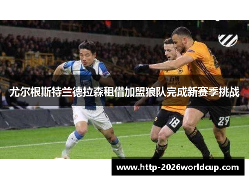 尤尔根斯特兰德拉森租借加盟狼队完成新赛季挑战