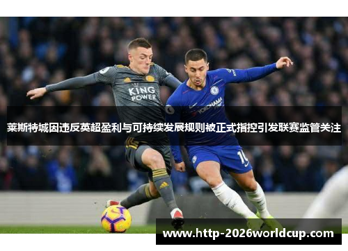 莱斯特城因违反英超盈利与可持续发展规则被正式指控引发联赛监管关注 莱斯特城因违反英超盈利与可持续发展规则被正式指控引发联赛监管关注