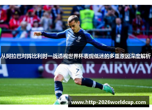 从阿拉巴对阵比利时一战透视世界杯表现低迷的多重原因深度解析 从阿拉巴对阵比利时一战透视世界杯表现低迷的多重原因深度解析