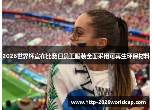 2026世界杯宣布比赛日员工服装全面采用可再生环保材料 2026世界杯宣布比赛日员工服装全面采用可再生环保材料