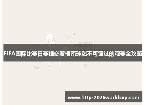 FIFA国际比赛日赛程必看指南球迷不可错过的观赛全攻略