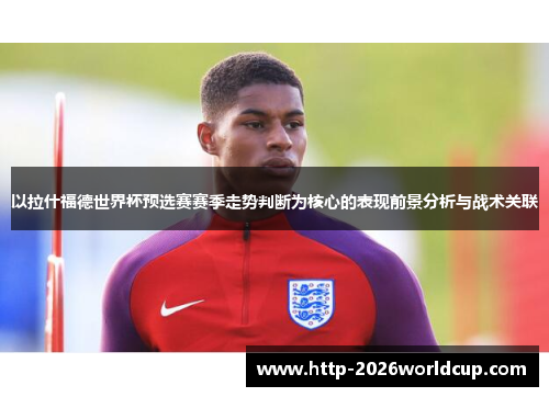 以拉什福德世界杯预选赛赛季走势判断为核心的表现前景分析与战术关联 以拉什福德世界杯预选赛赛季走势判断为核心的表现前景分析与战术关联