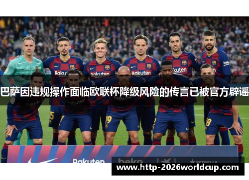 巴萨因违规操作面临欧联杯降级风险的传言已被官方辟谣