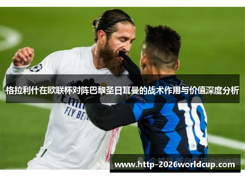 格拉利什在欧联杯对阵巴黎圣日耳曼的战术作用与价值深度分析 格拉利什在欧联杯对阵巴黎圣日耳曼的战术作用与价值深度分析
