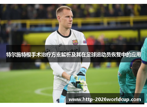 特尔施特根手术治疗方案解析及其在足球运动员恢复中的应用 特尔施特根手术治疗方案解析及其在足球运动员恢复中的应用