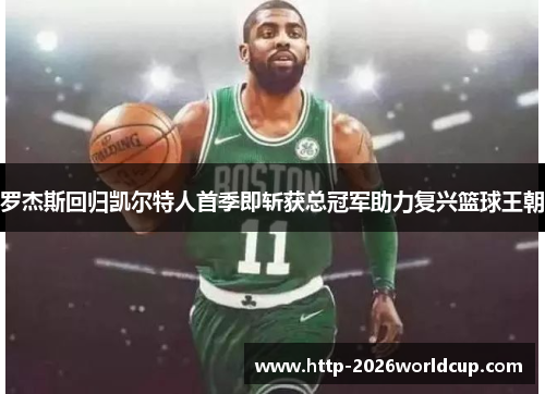 罗杰斯回归凯尔特人首季即斩获总冠军助力复兴篮球王朝 罗杰斯回归凯尔特人首季即斩获总冠军助力复兴篮球王朝